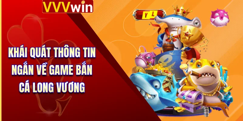 Bắn Cá Long Vương - Dòng Game Giải Trí Top 1 Tại VVVWin 2 Khái quát thông tin ngắn về game bắn cá long vương