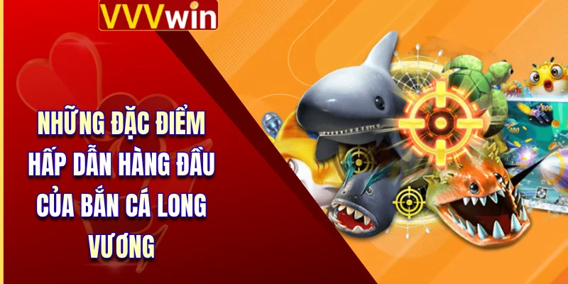 Bắn Cá Long Vương - Dòng Game Giải Trí Top 1 Tại VVVWin 3 Những đặc điểm hấp dẫn hàng đầu của bắn cá long vương